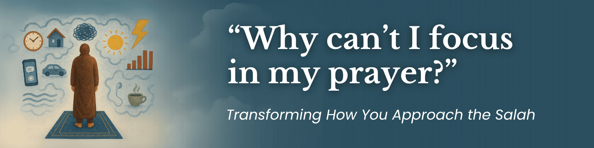 Transforming How You Approach the Salah: Praying on time, with Focus