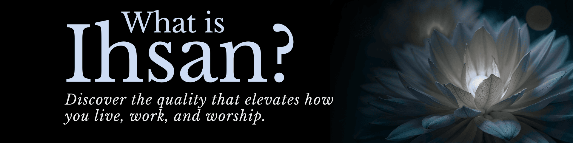 What is Ihsan? Discover the quality that elevates how you live, work, and worship